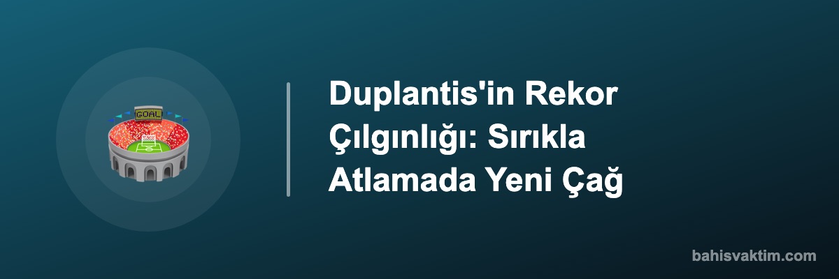 Duplantis'in Rekor Çılgınlığı: Sırıkla Atlamada Yeni Çağ