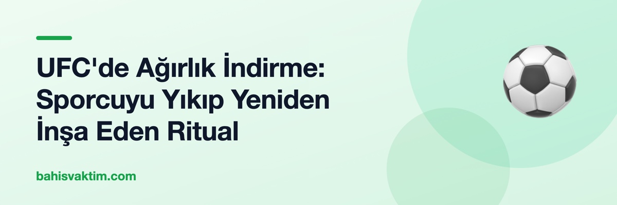 UFC'de Ağırlık İndirme: Sporcuyu Yıkıp Yeniden İnşa Eden Ritual