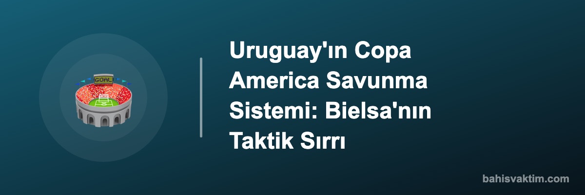 Uruguay'ın Copa America Savunma Sistemi: Bielsa'nın Taktik Sırrı